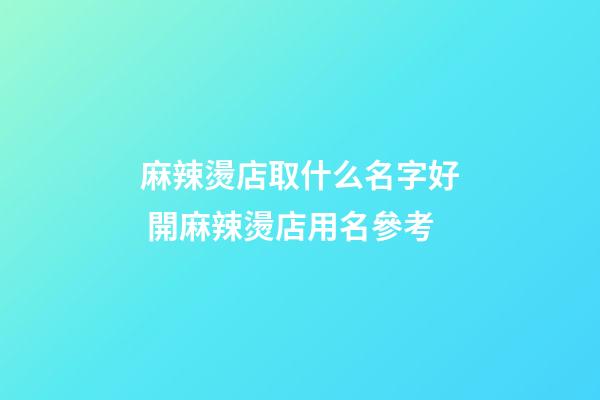麻辣燙店取什么名字好 開麻辣燙店用名參考-第1張-店鋪起名-玄機派